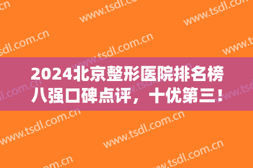 2024北京整形医院排名榜八强口碑点评，十优第三！丽都领衔榜首(北京整形医院排名第一)