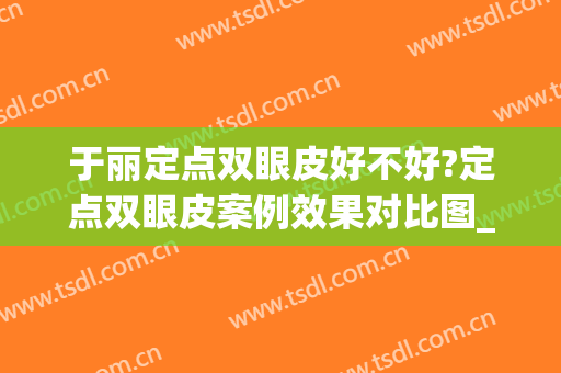 于丽定点双眼皮好不好?定点双眼皮案例效果对比图_深圳市人民医院(定点双眼皮手术)