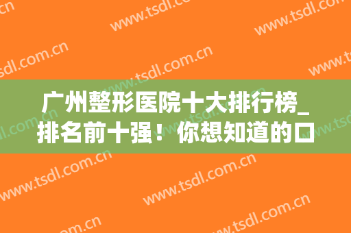 广州整形医院十大排行榜_排名前十强！你想知道的口碑、擅长价格都有