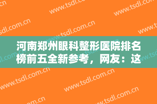河南郑州眼科整形医院排名榜前五全新参考，网友：这些公立医美宣布回归！