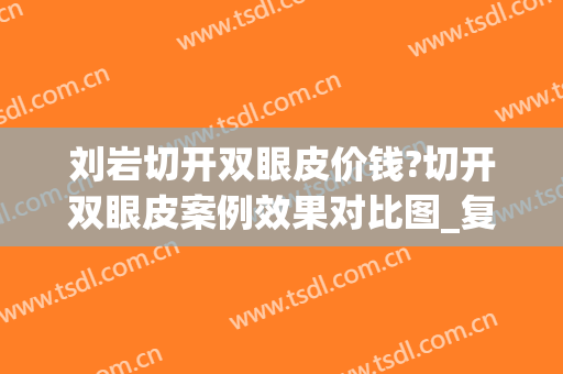 刘岩切开双眼皮价钱?切开双眼皮案例效果对比图_复旦大学附属华山医院