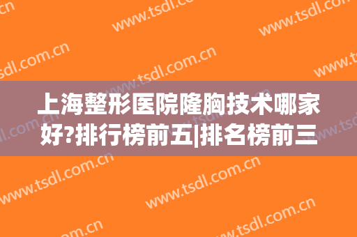 上海整形医院隆胸技术哪家好?排行榜前五|排名榜前三|手术价目价格表