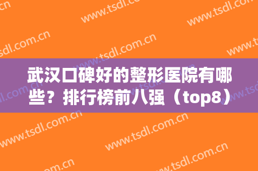 武汉口碑好的整形医院有哪些？排行榜前八强（top8）权威推荐！正规且靠谱