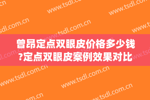 曾昂定点双眼皮价格多少钱?定点双眼皮案例效果对比图_中国医学科学院北京协和医院