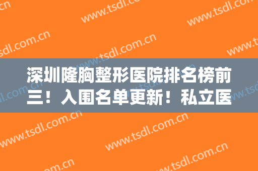 深圳隆胸整形医院排名榜前三！入围名单更新！私立医美top3价格也可查询
