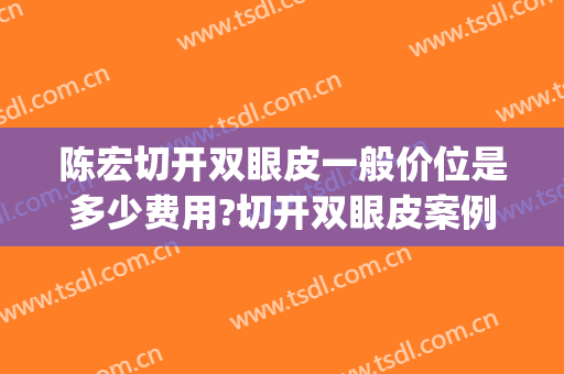 陈宏切开双眼皮一般价位是多少费用?切开双眼皮案例效果对比图_华中科技大学同济医学院附属协和医院