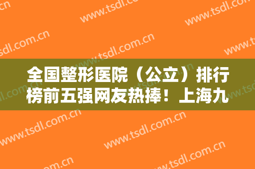 全国整形医院（公立）排行榜前五强网友热捧！上海九院、北京协和等都是名院