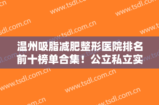 温州吸脂减肥整形医院排名前十榜单合集！公立私立实力口碑难分胜负！