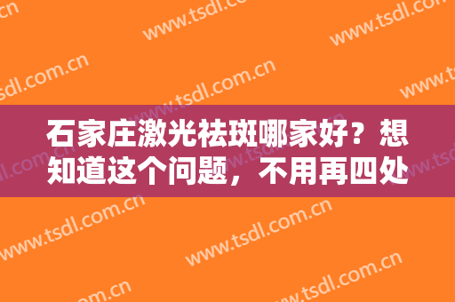 石家庄激光祛斑哪家好？想知道这个问题，不用再四处询问，只要看完这份文章即可！