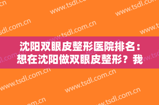 沈阳双眼皮整形医院排名：想在沈阳做双眼皮整形？我们为您竭诚推荐这几家医院！