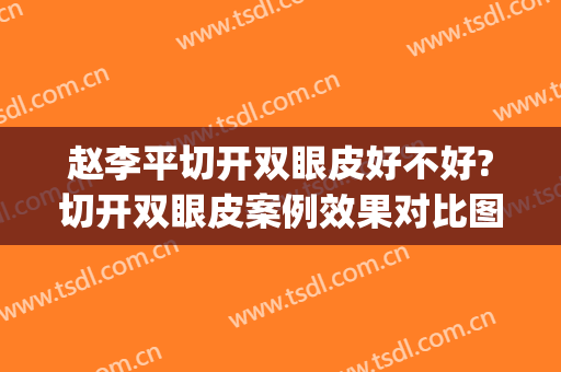 赵李平切开双眼皮好不好?切开双眼皮案例效果对比图_中国科学技术大学附属第一医院