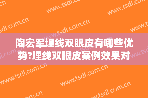 陶宏军埋线双眼皮有哪些优势?埋线双眼皮案例效果对比图_重庆大学附属三峡医院