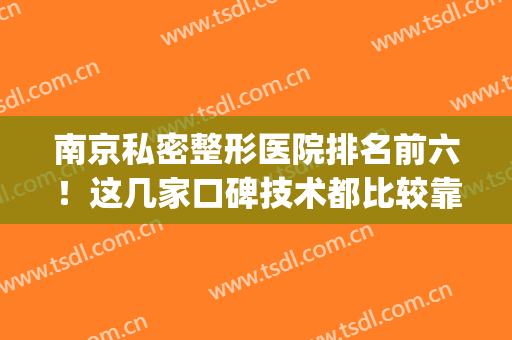 南京私密整形医院排名前六！这几家口碑技术都比较靠前！(南京几个整形不错的医院)