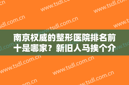 南京权威的整形医院排名前十是哪家？新旧人马挨个介绍！这十大错过后悔！