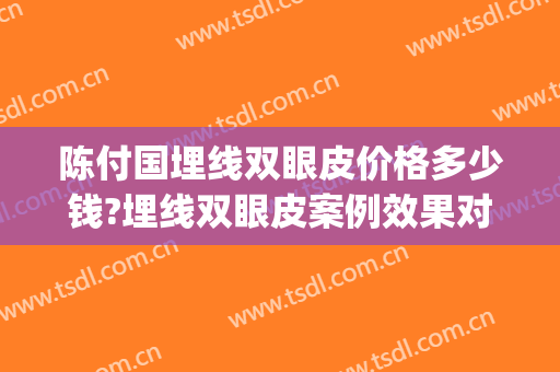 陈付国埋线双眼皮价格多少钱?埋线双眼皮案例效果对比图_上海交通大学医学院附属第九人民医院黄浦分院