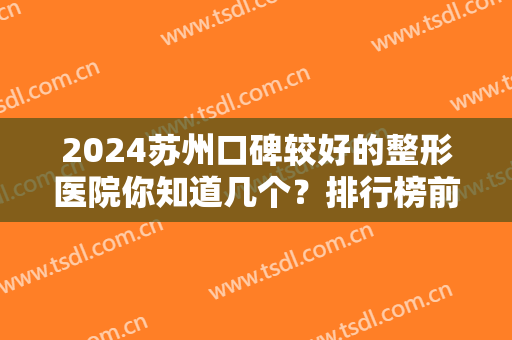 2024苏州口碑较好的整形医院你知道几个？排行榜前十名单解锁！放心选不踩雷