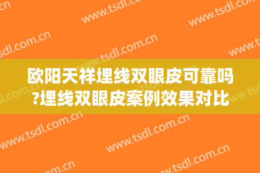 欧阳天祥埋线双眼皮可靠吗?埋线双眼皮案例效果对比图_上海交通大学医学院附属新华医院