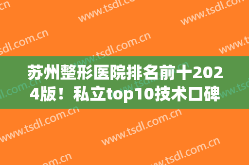 苏州整形医院排名前十2024版！私立top10技术口碑、价格也是可靠的~(苏州最好整形医院)