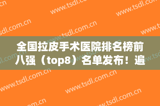 全国拉皮手术医院排名榜前八强（top8）名单发布！遍布上海、广州、深圳等地