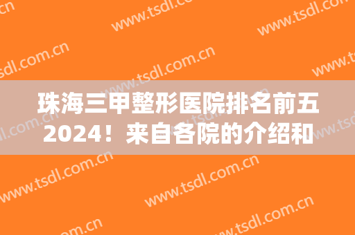 珠海三甲整形医院排名前五2024！来自各院的介绍和口碑对比！(珠海三甲医院整形外科)