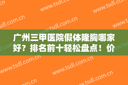 广州三甲医院假体隆胸哪家好？排名前十轻松盘点！价格收费正规合理！