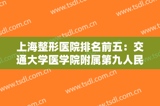 上海整形医院排名前五：交通大学医学院附属第九人民医院第五，前四名都是哪些？