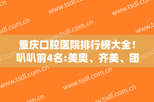 重庆口腔医院排行榜大全！叭叭前4名:美奥、齐美、团圆的案例_价格表(重庆美奥口腔医院图片)