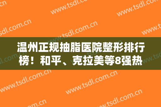 温州正规抽脂医院整形排行榜！和平、克拉美等8强热辣来袭~价格全新出