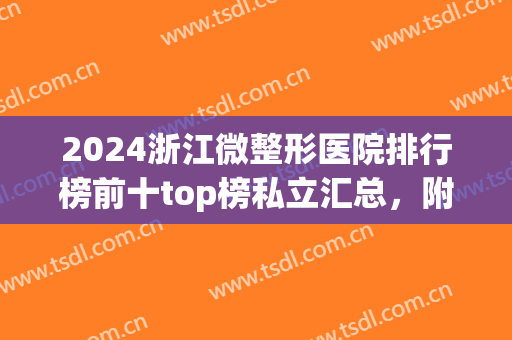 2024浙江微整形医院排行榜前十top榜私立汇总，附全新价格明细参考(浙江整形医院排名前十)