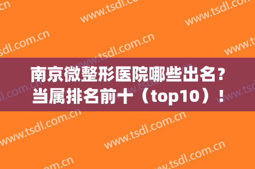 南京微整形医院哪些出名？当属排名前十（top10）！擅长项目多！(南京有哪家微整形医院)