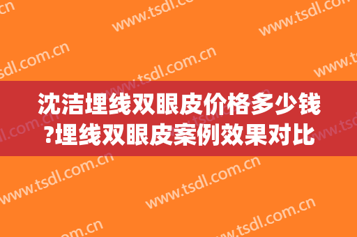 沈洁埋线双眼皮价格多少钱?埋线双眼皮案例效果对比图_陆军军医大学第一附属医院(重庆西南医院)