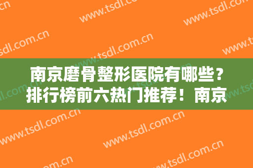 南京磨骨整形医院有哪些？排行榜前六热门推荐！南京友谊蝉联榜首~价格在内