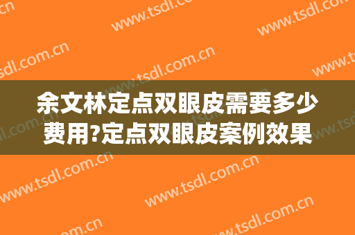 余文林定点双眼皮需要多少费用?定点双眼皮案例效果对比图_广东高尚医疗门诊部