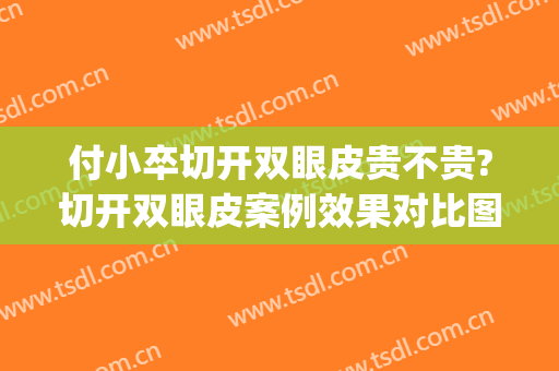 付小卒切开双眼皮贵不贵?切开双眼皮案例效果对比图_中日友好医院(切开双眼皮费用)
