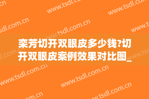 栾芳切开双眼皮多少钱?切开双眼皮案例效果对比图_淄博市中心医院(淄博双眼皮手术)