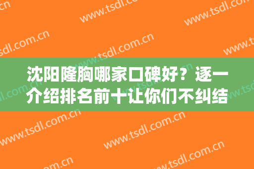 沈阳隆胸哪家口碑好？逐一介绍排名前十让你们不纠结！(沈阳假体隆胸医院排名哪家好)