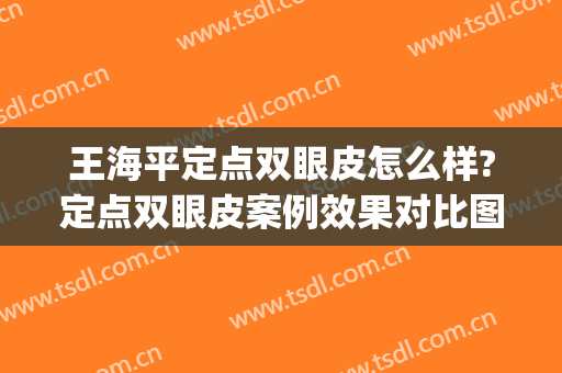 王海平定点双眼皮怎么样?定点双眼皮案例效果对比图_华中科技大学同济医学院附属同济医院