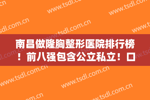 南昌做隆胸整形医院排行榜！前八强包含公立私立！口碑审美好,来pick(南昌十大正规整形医院)