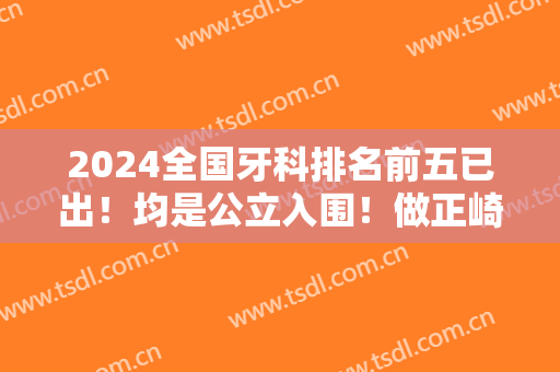 2024全国牙科排名前五已出！均是公立入围！做正崎/种植牙折扣多多
