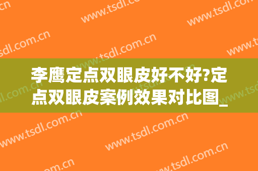 李鹰定点双眼皮好不好?定点双眼皮案例效果对比图_济宁医学院附属医院