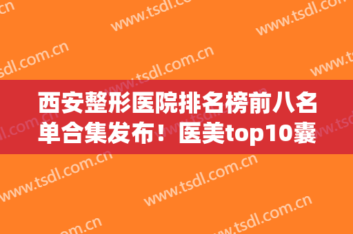 西安整形医院排名榜前八名单合集发布！医美top10囊括公立私立，整过的都说好