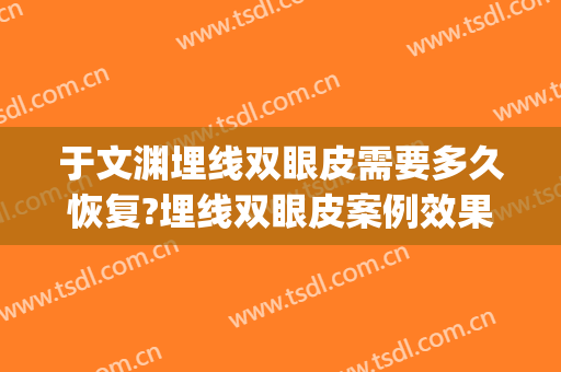 于文渊埋线双眼皮需要多久恢复?埋线双眼皮案例效果对比图_苏州大学附属第二医院