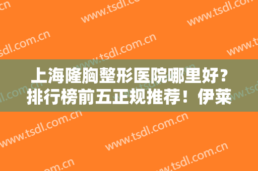 上海隆胸整形医院哪里好？排行榜前五正规推荐！伊莱美、时光纷纷上榜