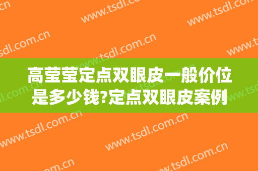 高莹莹定点双眼皮一般价位是多少钱?定点双眼皮案例效果对比图_福建医科大学附属第二医院