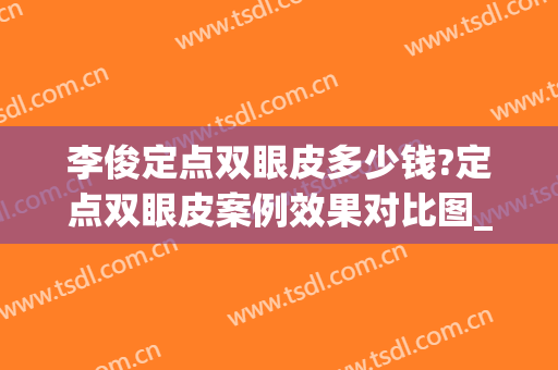 李俊定点双眼皮多少钱?定点双眼皮案例效果对比图_南京市妇幼保健院