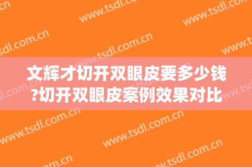 文辉才切开双眼皮要多少钱?切开双眼皮案例效果对比图_南昌大学第一附属医院