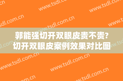 郭能强切开双眼皮贵不贵?切开双眼皮案例效果对比图_华中科技大学同济医学院附属协和医院