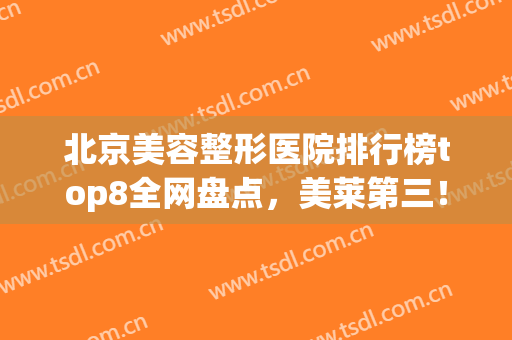 北京美容整形医院排行榜top8全网盘点，美莱第三！*名被网友刷屏(北京美容整形医院三甲排名)