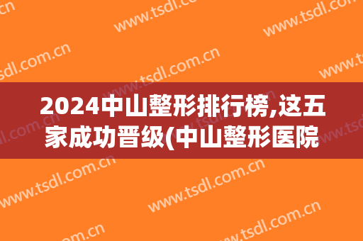 2024中山整形排行榜,这五家成功晋级(中山整形医院排行榜)