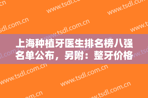 上海种植牙医生排名榜八强名单公布，另附：整牙价格表2024版明细查询